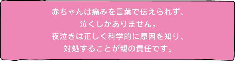 赤ちゃんは痛みを言葉で伝えられず、泣くしかありません。夜泣きは正しく科学的に原因を知り、対処することが親の責任です。